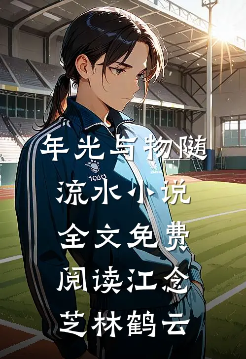 年光与物随流水小说全文免费阅读江念芝林鹤云
