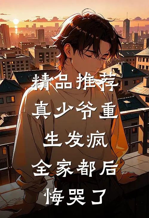 精品推荐真少爷重生发疯，全家都后悔哭了