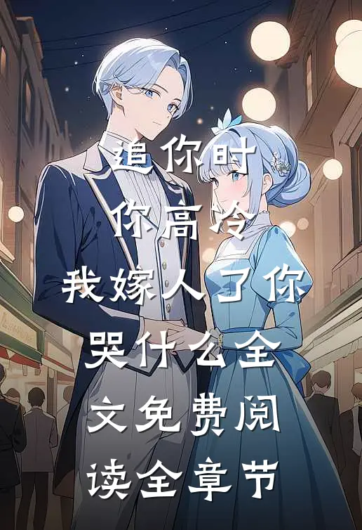 追你时你高冷,我嫁人了你哭什么全文免费阅读全章节