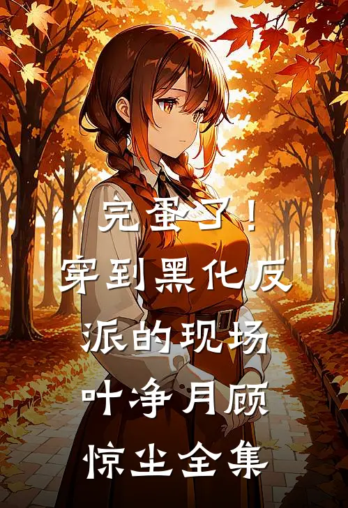 完蛋了！穿到黑化反派的现场叶净月顾惊尘全集