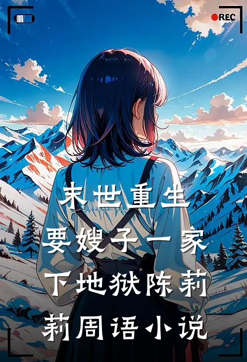 末世重生，要嫂子一家下地狱陈莉莉周语小说