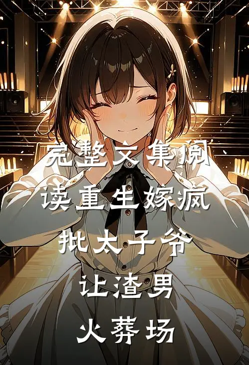 完整文集阅读重生嫁疯批太子爷，让渣男火葬场