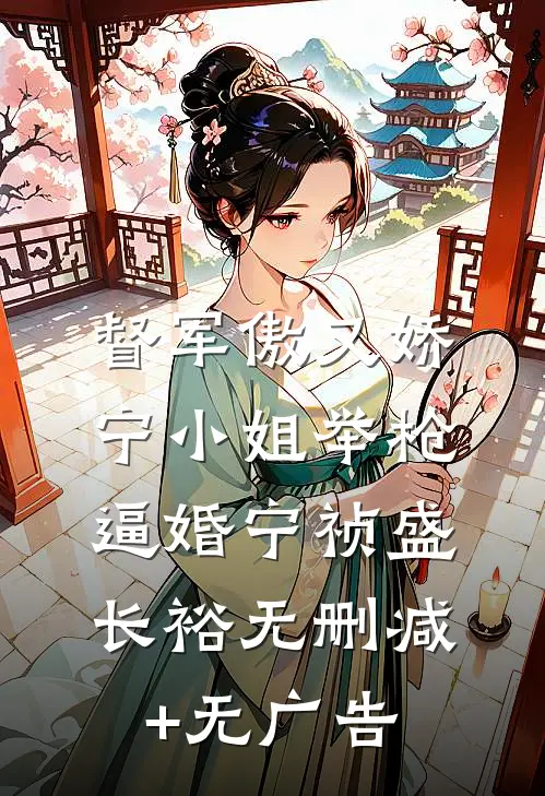 督军傲又娇，宁小姐举枪逼婚宁祯盛长裕无删减+无广告