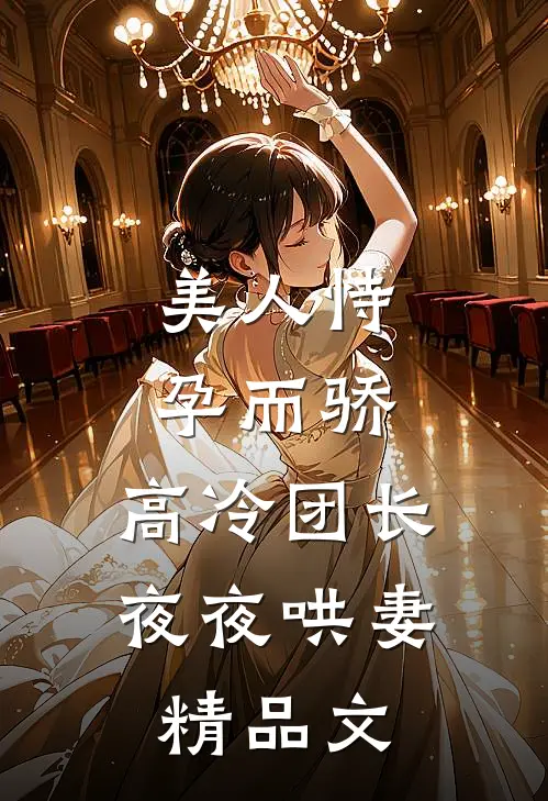 美人恃孕而骄，高冷团长夜夜哄妻精品文