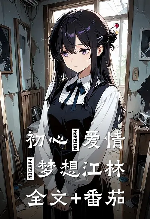 初心•爱情•梦想江林全文+番茄