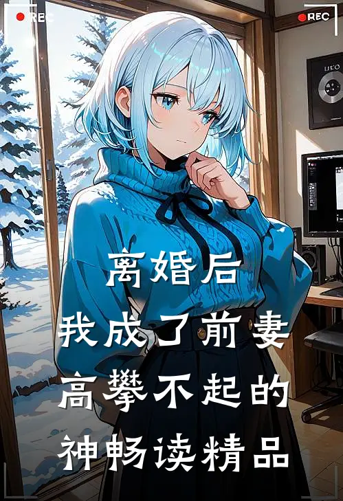 离婚后，我成了前妻高攀不起的神畅读精品
