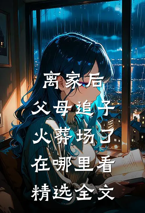 离家后,父母追子火葬场了在哪里看精选全文