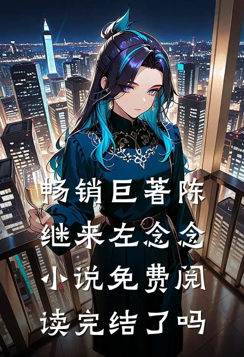 畅销巨著陈继来左念念小说免费阅读完结了吗