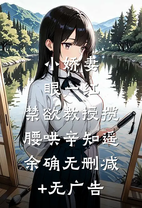 小娇妻眼一红，禁欲教授揽腰哄辛知遥余确无删减+无广告