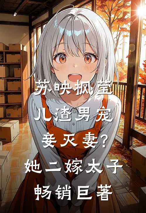 苏映枫莹儿渣男宠妾灭妻?她二嫁太子畅销巨著