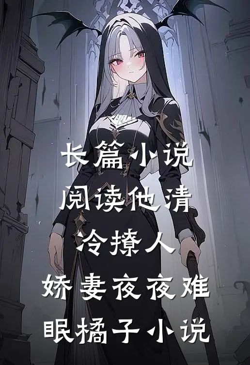 长篇小说阅读他清冷撩人,娇妻夜夜难眠橘子小说