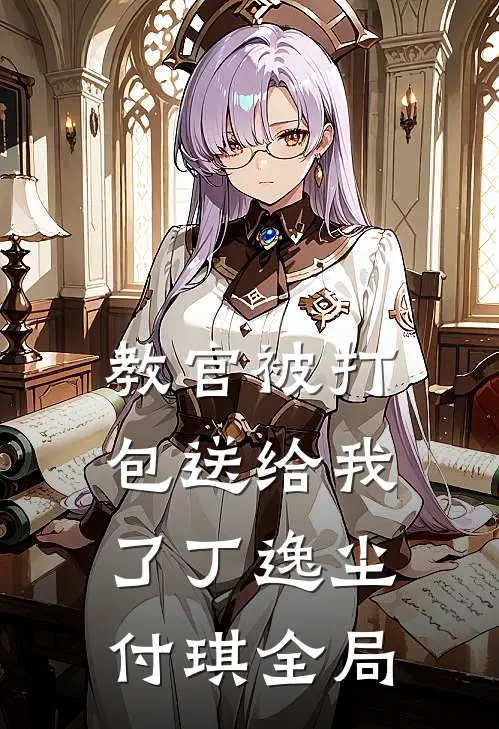 教官被打包送给我了丁逸尘付琪全局