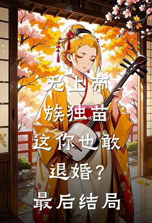 无上帝族独苗，这你也敢退婚？最后结局