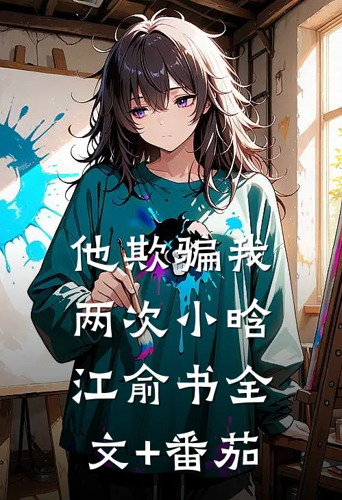 他欺骗我两次小晗江俞书全文+番茄