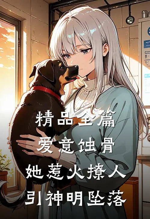 精品全篇爱意蚀骨：她惹火撩人，引神明坠落