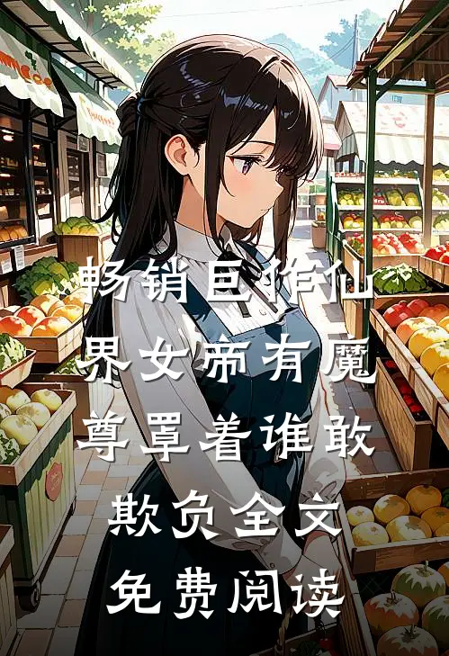畅销巨作仙界女帝有魔尊罩着谁敢欺负全文免费阅读