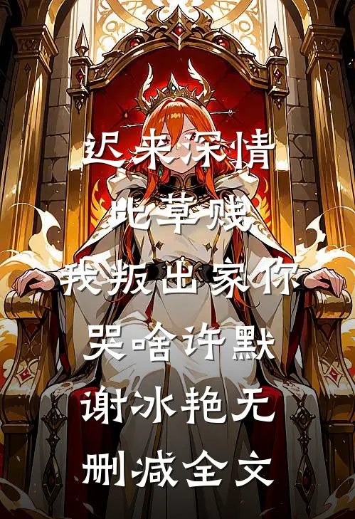 迟来深情比草贱，我叛出家你哭啥许默谢冰艳无删减全文