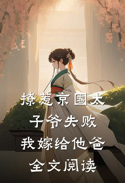 撩惹京圈太子爷失败，我嫁给他爸全文阅读