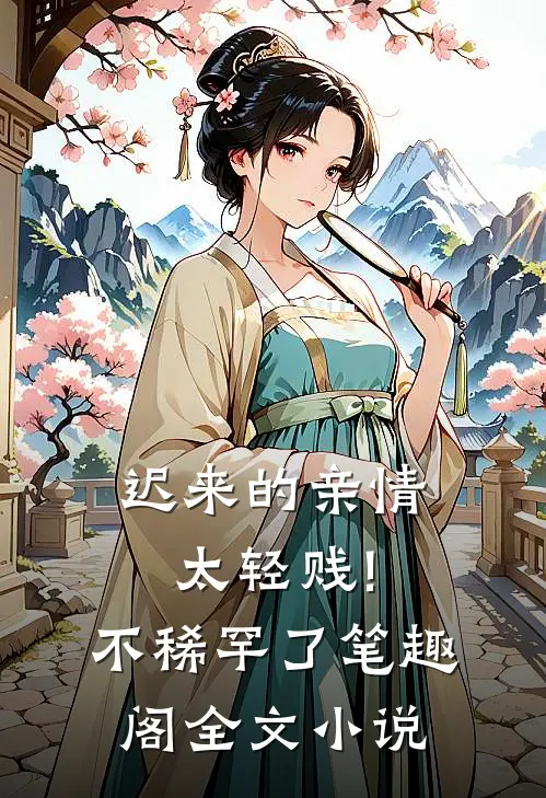 迟来的亲情太轻贱!不稀罕了笔趣阁全文小说