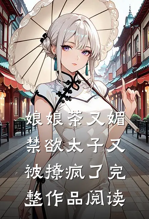 娘娘茶又媚，禁欲太子又被撩疯了完整作品阅读