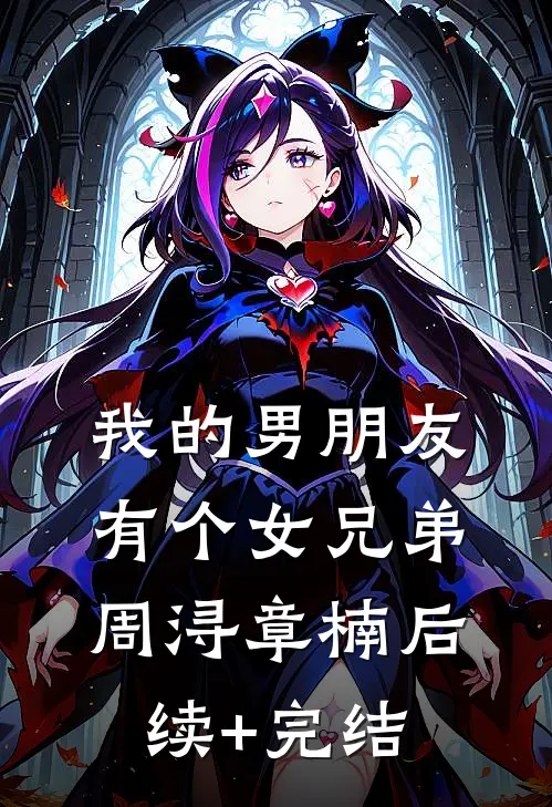 我的男朋友有个女兄弟周浔章楠后续+完结