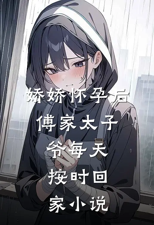娇娇怀孕后，傅家太子爷每天按时回家小说