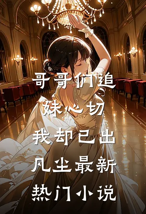哥哥们追妹心切,我却已出凡尘最新热门免费阅读