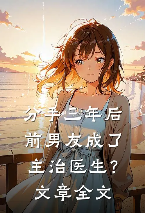分手三年后，前男友成了主治医生？文章全文