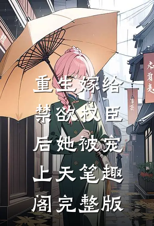 重生嫁给禁欲权臣后她被宠上天笔趣阁完整版