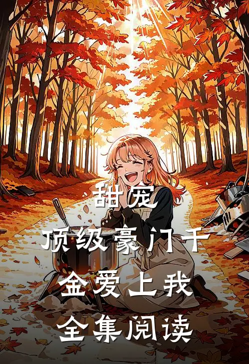 甜宠：顶级豪门千金爱上我全集阅读