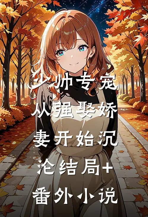 少帅专宠：从强娶娇妻开始沉沦结局+番外小说