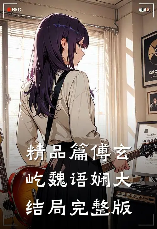 精品篇傅玄屹魏语娴大结局完整版