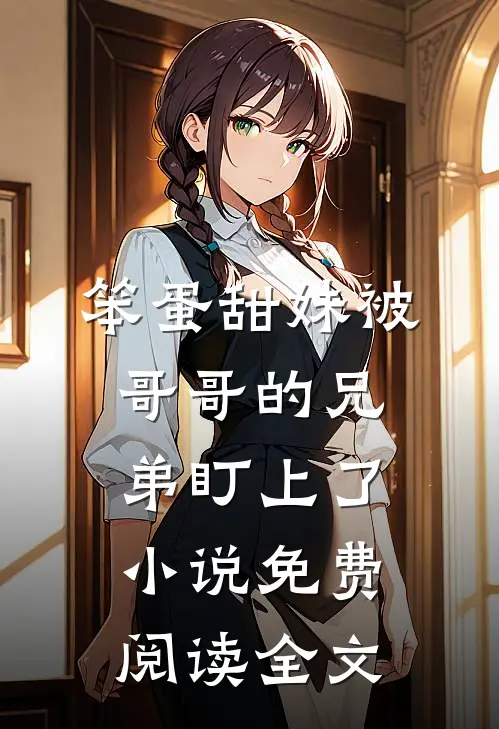 笨蛋甜妹被哥哥的兄弟盯上了小说免费阅读全文