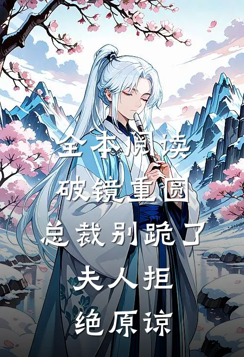 全本阅读破镜重圆：总裁别跪了，夫人拒绝原谅