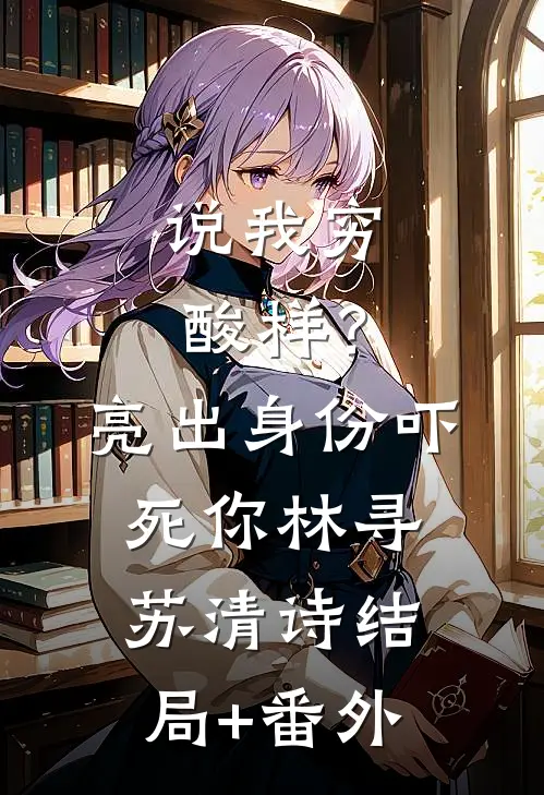 说我穷酸样？亮出身份吓死你林寻苏清诗结局+番外