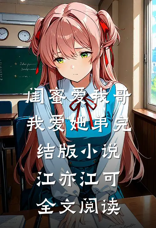 闺蜜爱我哥，我爱她弟完结版小说_江亦江可全文阅读