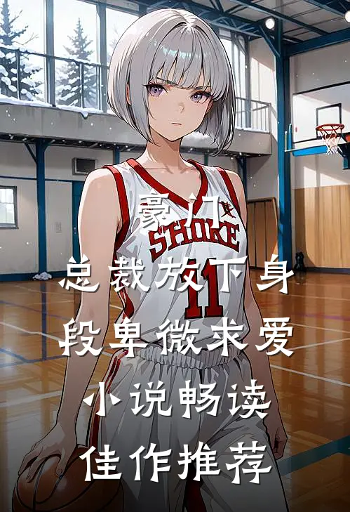 豪门:总裁放下身段卑微求爱小说畅读佳作推荐