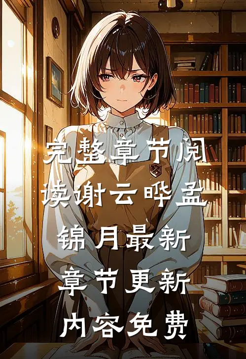 完整章节阅读谢云晔孟锦月最新章节更新内容免费