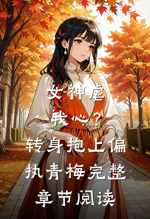 女神虐我心？转身抱上偏执青梅完整章节阅读