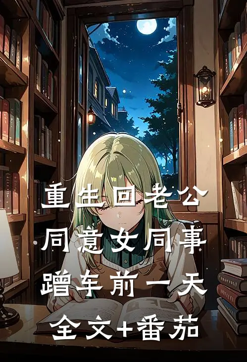 重生回老公同意女同事蹭车前一天全文+番茄
