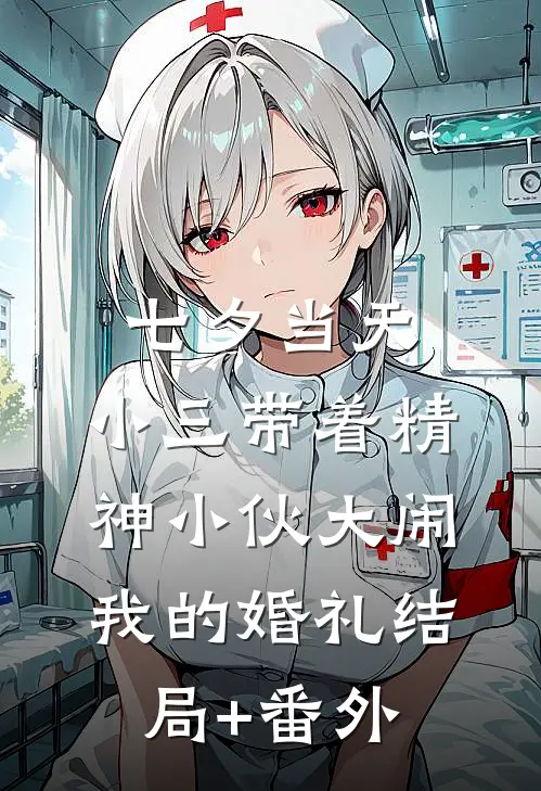 七夕当天，小三带着精神小伙大闹我的婚礼结局+番外
