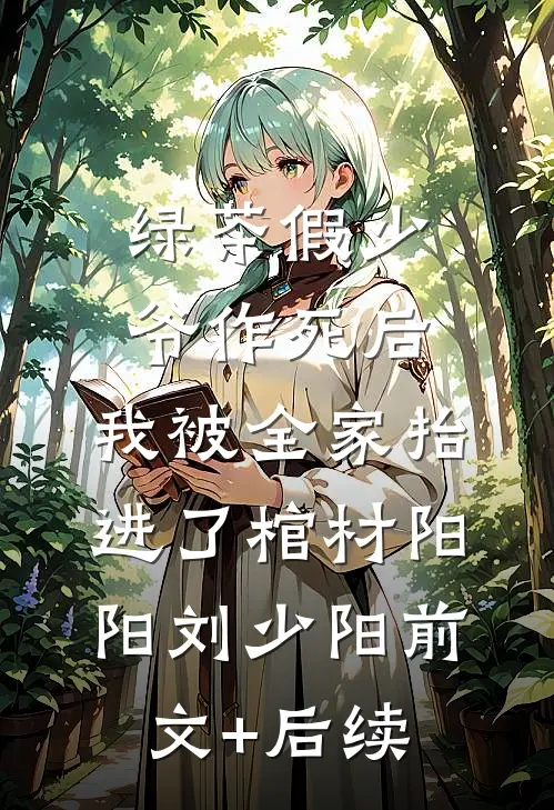 绿茶假少爷作死后，我被全家抬进了棺材阳阳刘少阳前文+后续