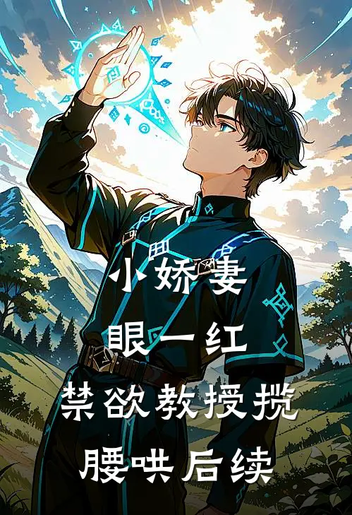 小娇妻眼一红，禁欲教授揽腰哄后续