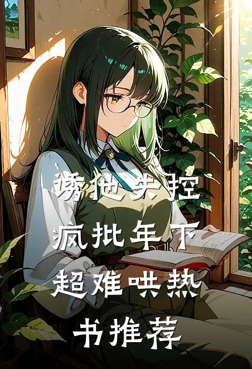 诱他失控，疯批年下超难哄热书推荐