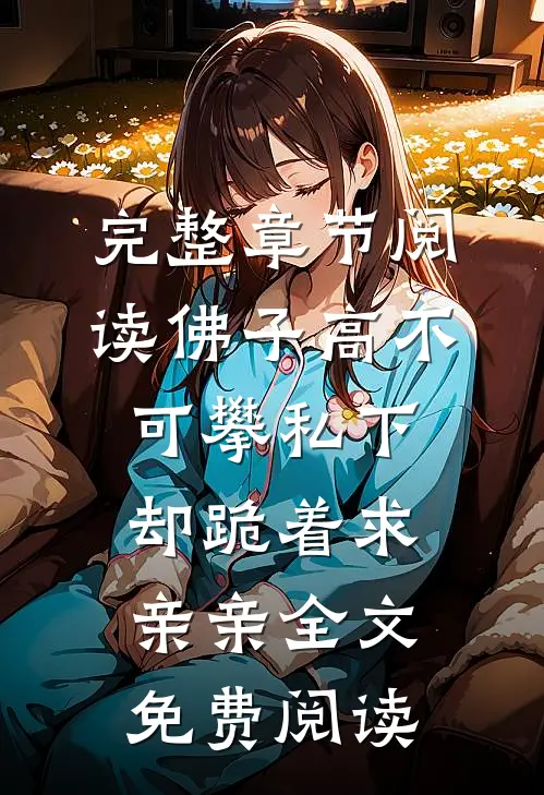 完整章节阅读佛子高不可攀私下却跪着求亲亲全文免费阅读