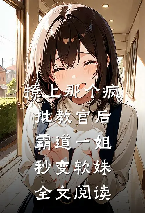 撩上那个疯批教官后，霸道一姐秒变软妹全文阅读