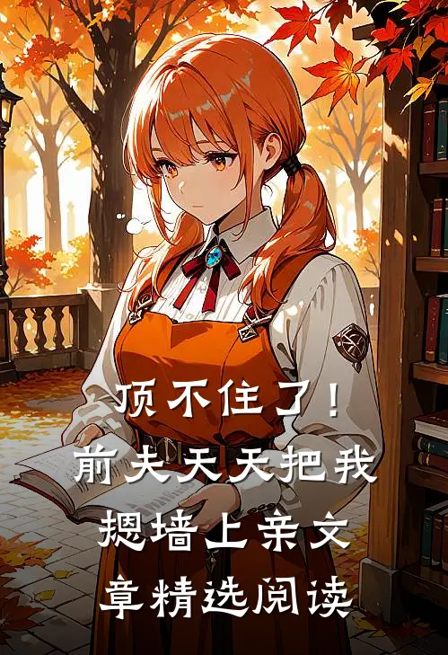 顶不住了！前夫天天把我摁墙上亲文章精选阅读