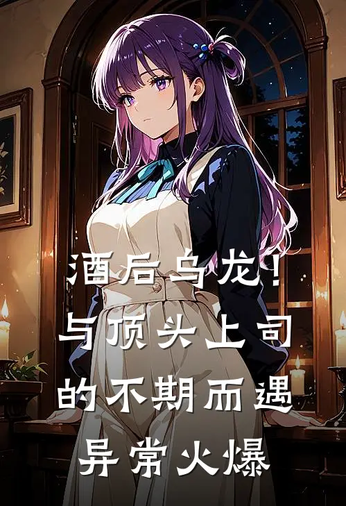 酒后乌龙！与顶头上司的不期而遇异常火爆