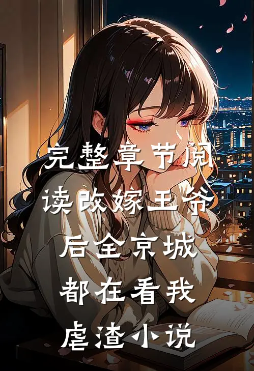 完整章节阅读改嫁王爷后全京城都在看我虐渣小说