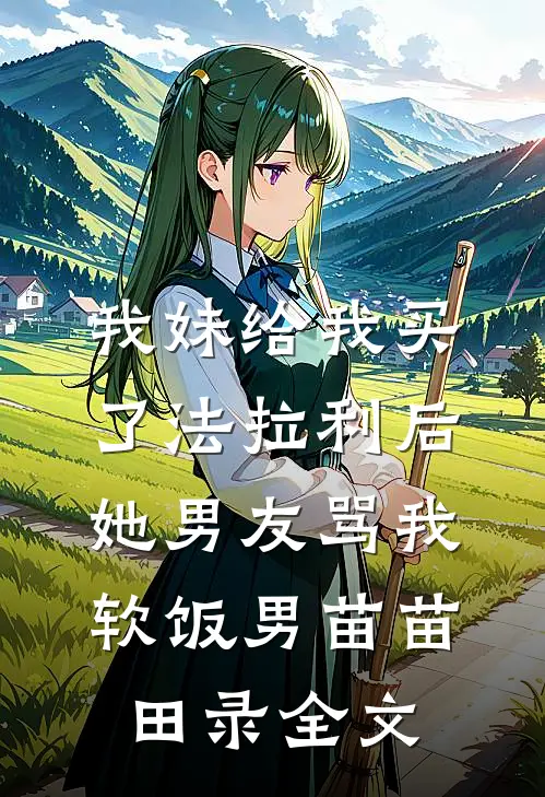 我妹给我买了法拉利后，她男友骂我软饭男苗苗田录全文